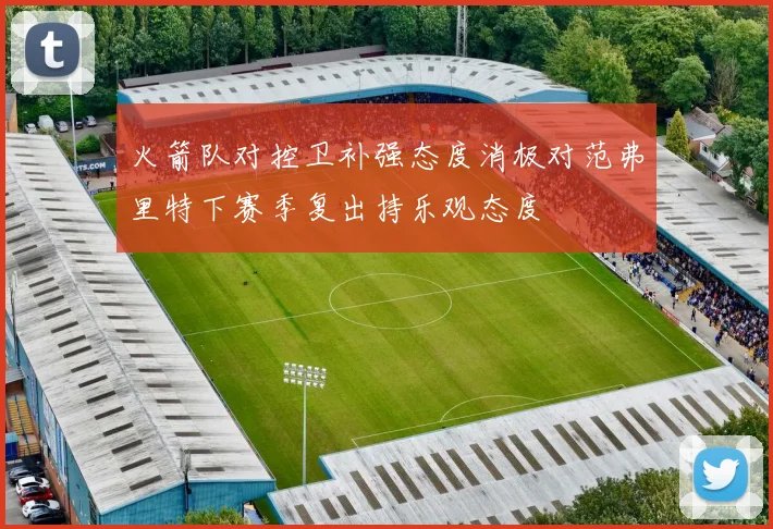 火箭队对控卫补强态度消极对范弗里特下赛季复出持乐观态度
